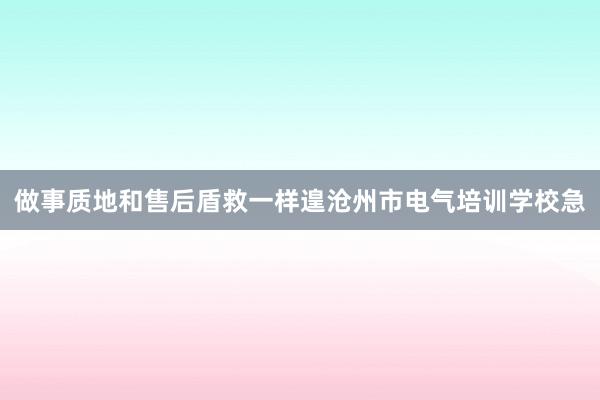 做事质地和售后盾救一样遑沧州市电气培训学校急