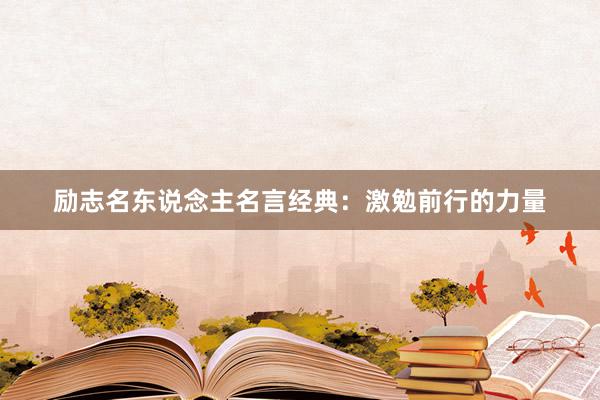 励志名东说念主名言经典：激勉前行的力量