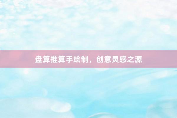 盘算推算手绘制，创意灵感之源
