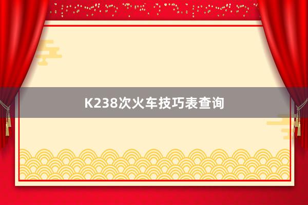 K238次火车技巧表查询