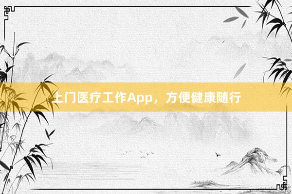 上门医疗工作App，方便健康随行